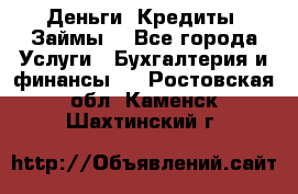 Деньги. Кредиты. Займы. - Все города Услуги » Бухгалтерия и финансы   . Ростовская обл.,Каменск-Шахтинский г.